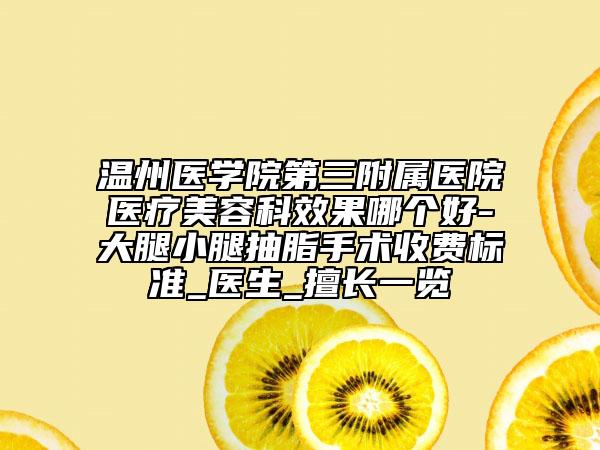 温州医学院第三附属医院医疗美容科效果哪个好-大腿小腿抽脂手术收费标准_医生_擅长一览