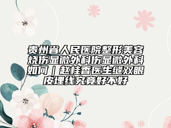 贵州省人民医院整形美容烧伤显微外科伤显微外科如何｜赵桂香医生缝双眼皮埋线究竟好不好