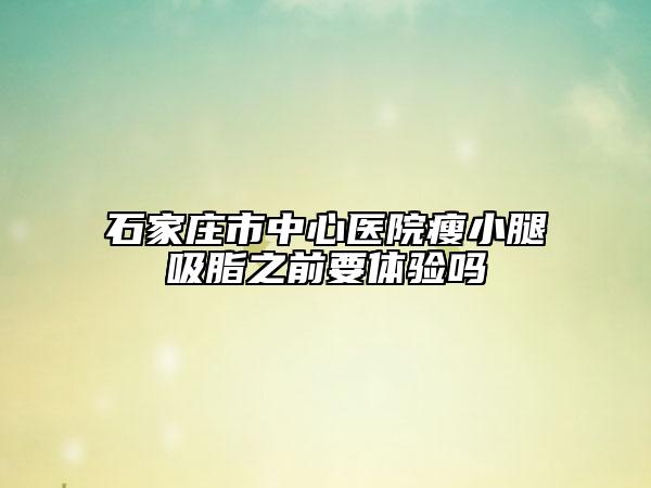 石家庄市中心医院瘦小腿吸脂之前要体验吗