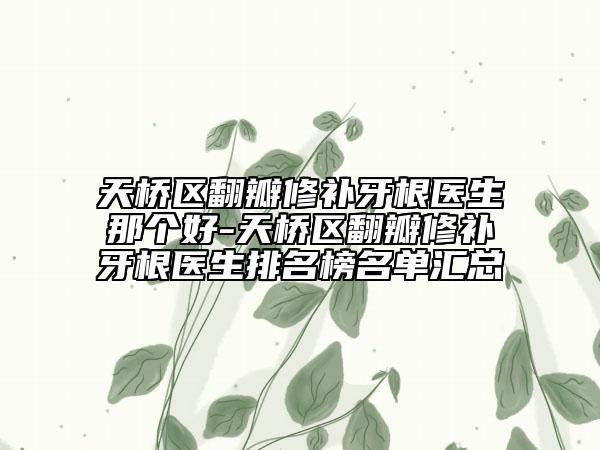 天桥区翻瓣修补牙根医生那个好-天桥区翻瓣修补牙根医生排名榜名单汇总