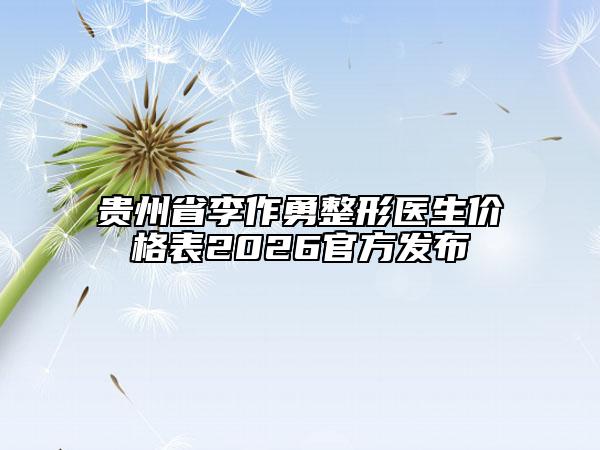 贵州省李作勇整形医生价格表2026官方发布