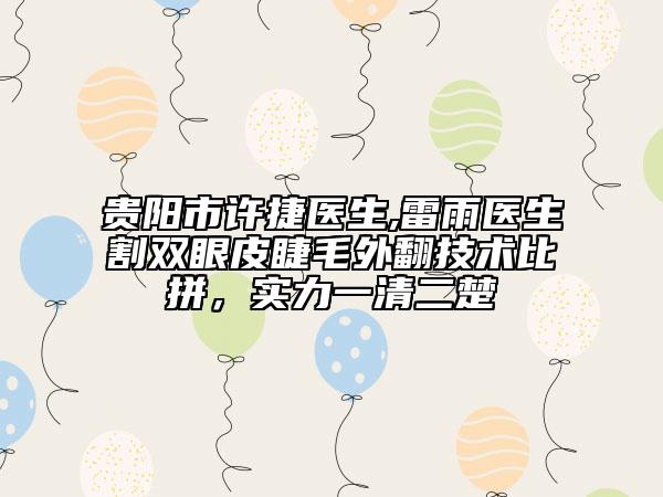 贵阳市许捷医生,雷雨医生割双眼皮睫毛外翻技术比拼，实力一清二楚