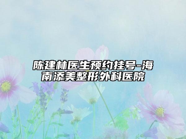 陈建林医生预约挂号-海南添美整形外科医院