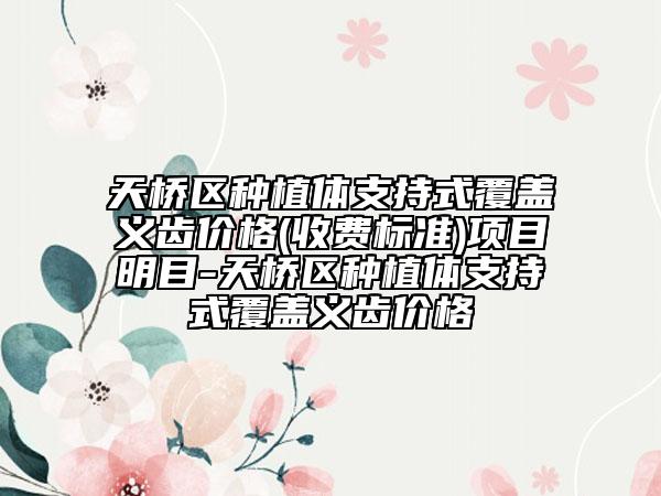 天桥区种植体支持式覆盖义齿价格(收费标准)项目明目-天桥区种植体支持式覆盖义齿价格