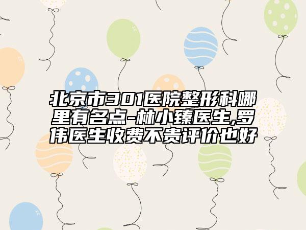 北京市301医院整形科哪里有名点-林小臻医生,罗伟医生收费不贵评价也好