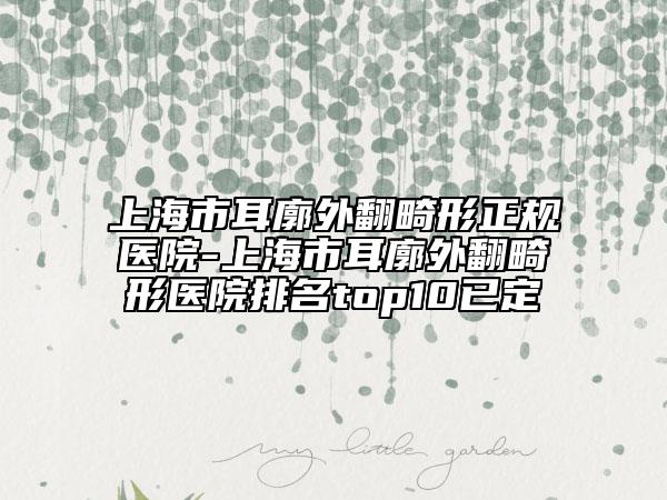 上海市耳廓外翻畸形正规医院-上海市耳廓外翻畸形医院排名top10已定