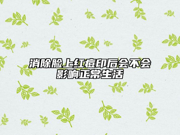 消除脸上红痘印后会不会影响正常生活