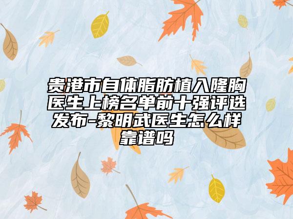 贵港市自体脂肪植入隆胸医生上榜名单前十强评选发布-黎明武医生怎么样靠谱吗