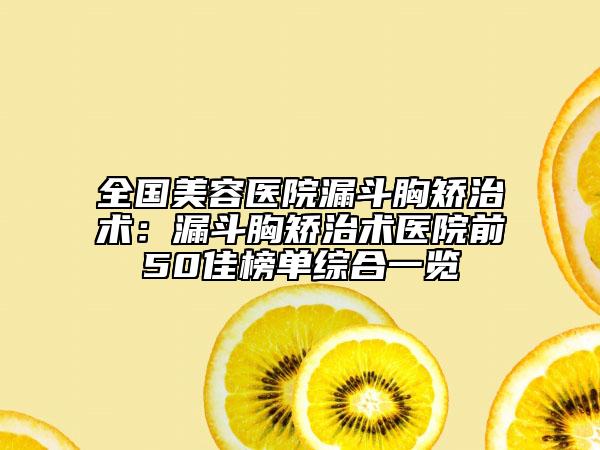 全国美容医院漏斗胸矫治术：漏斗胸矫治术医院前50佳榜单综合一览