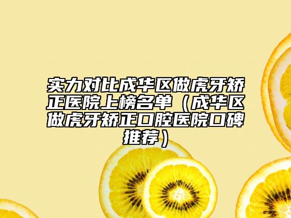 实力对比成华区做虎牙矫正医院上榜名单（成华区做虎牙矫正口腔医院口碑推荐）