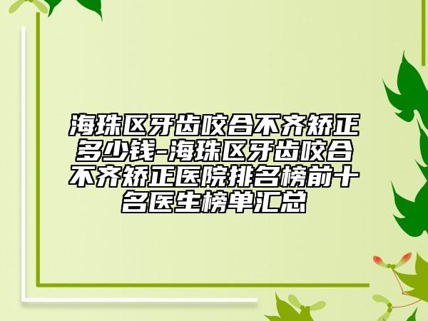 海珠区牙齿咬合不齐矫正多少钱-海珠区牙齿咬合不齐矫正医院排名榜前十名医生榜单汇总