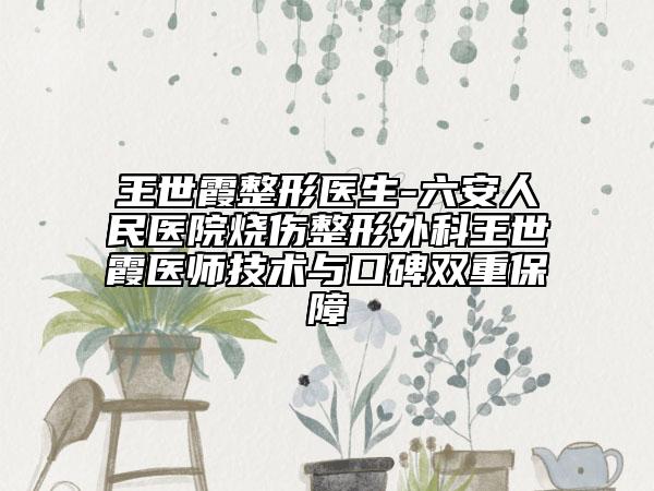 王世霞整形医生-六安人民医院烧伤整形外科王世霞医师技术与口碑双重保障