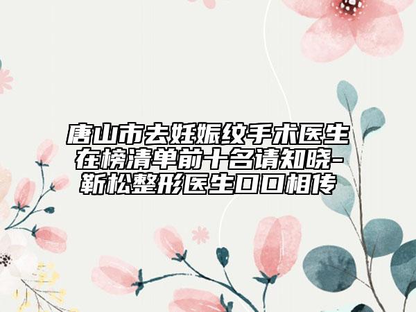 唐山市去妊娠纹手术医生在榜清单前十名请知晓-靳松整形医生口口相传