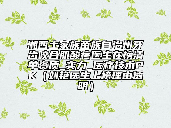 湘西土家族苗族自治州牙齿咬合肌酸疼医生在榜清单资质_实力_医疗技术PK（刘艳医生上榜理由透明）