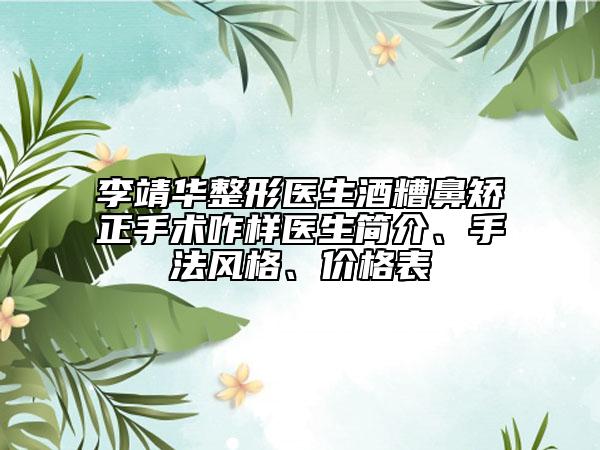 李靖华整形医生酒糟鼻矫正手术咋样医生简介、手法风格、价格表