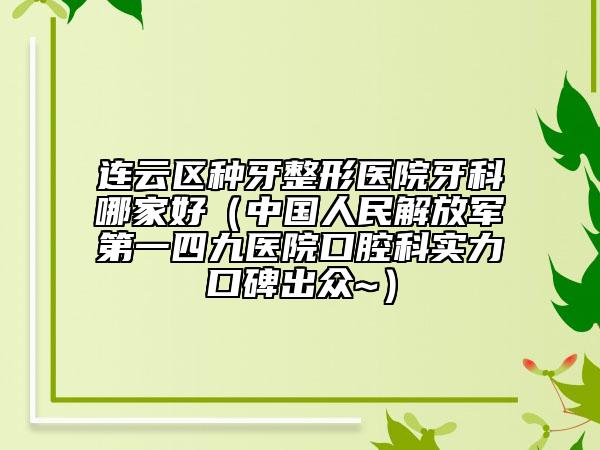 连云区种牙整形医院牙科哪家好（中国人民解放军第一四九医院口腔科实力口碑出众~）