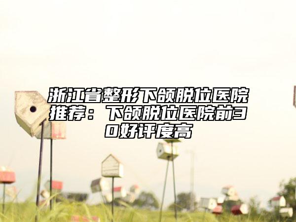 浙江省整形下颌脱位医院推荐：下颌脱位医院前30好评度高