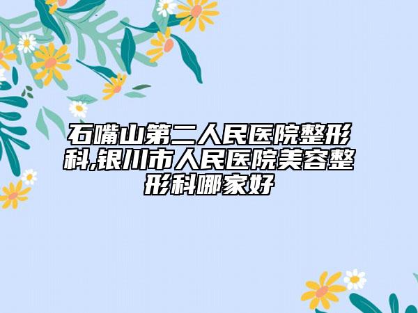 石嘴山第二人民医院整形科,银川市人民医院美容整形科哪家好