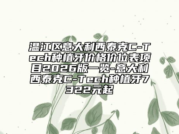 温江区意大利西泰克C-Tech种植牙价格价位表项目2026版一览-意大利西泰克C-Tech种植牙7322元起