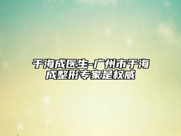 于海成医生-广州市于海成整形专家是权威