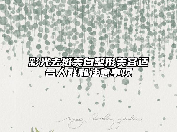 彩光去斑美白整形美容适合人群和注意事项