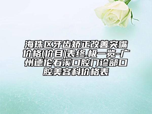 海珠区牙齿矫正改善突嘴价格(价目)表终.极一览-广州德伦石溪口腔门诊部口腔美容科价格表