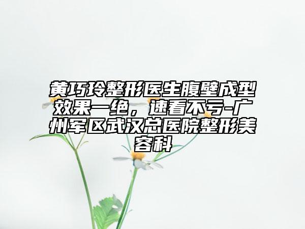 黄巧玲整形医生腹壁成型效果一绝，速看不亏-广州军区武汉总医院整形美容科