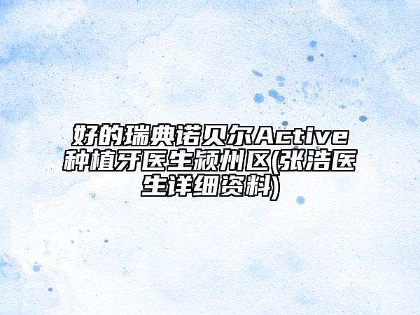 好的瑞典诺贝尔Active种植牙医生颍州区(张浩医生详细资料)