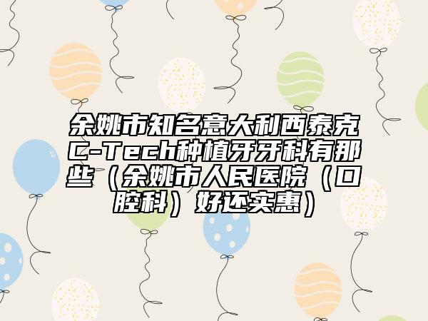 余姚市知名意大利西泰克C-Tech种植牙牙科有那些（余姚市人民医院（口腔科）好还实惠）