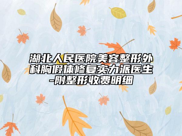 湖北人民医院美容整形外科胸假体修复实力派医生-附整形收费明细