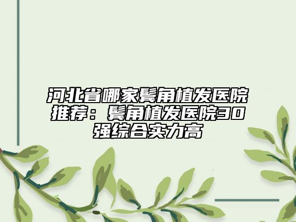 河北省哪家鬓角植发医院推荐：鬓角植发医院30强综合实力高