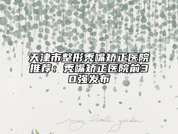 天津市整形秃嘴矫正医院推荐：秃嘴矫正医院前30强发布