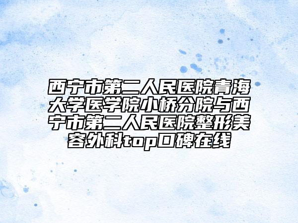 西宁市第二人民医院青海大学医学院小桥分院与西宁市第二人民医院整形美容外科top口碑在线