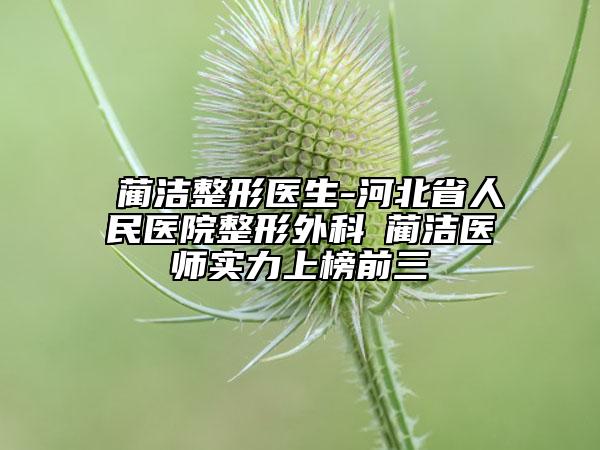 ​蔺洁整形医生-河北省人民医院整形外科​蔺洁医师实力上榜前三