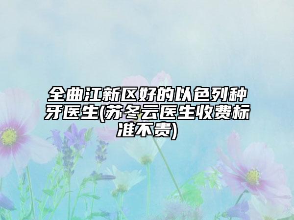 全曲江新区好的以色列种牙医生(苏冬云医生收费标准不贵)