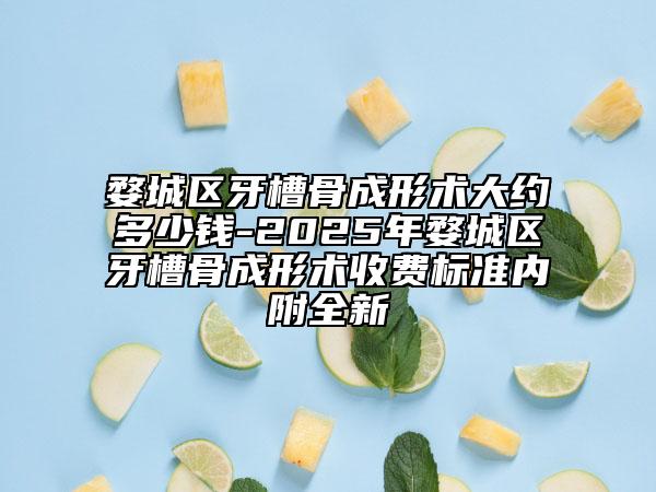 婺城区牙槽骨成形术大约多少钱-2025年婺城区牙槽骨成形术收费标准内附全新