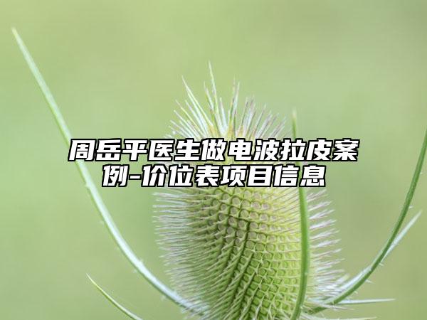 周岳平医生做电波拉皮案例-价位表项目信息