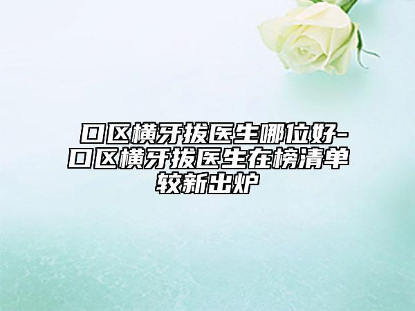 硚口区横牙拔医生哪位好-硚口区横牙拔医生在榜清单较新出炉