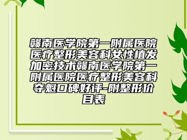 赣南医学院第一附属医院医疗整形美容科女性植发加密技术赣南医学院第一附属医院医疗整形美容科夺魁口碑好评-附整形价目表