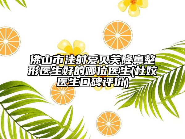 佛山市注射爱贝芙隆鼻整形医生好的哪位医生(杜姣医生口碑评价)