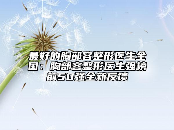 最好的胸部容整形医生全国：胸部容整形医生强榜前50强全新反馈