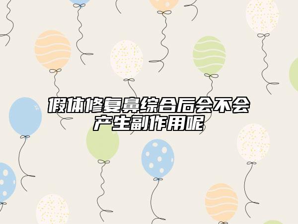 假体修复鼻综合后会不会产生副作用呢