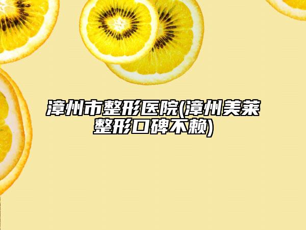 漳州市整形医院(漳州美莱整形口碑不赖)