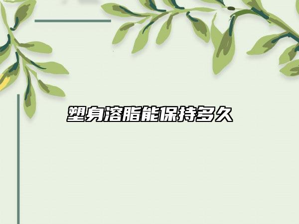 塑身溶脂能保持多久