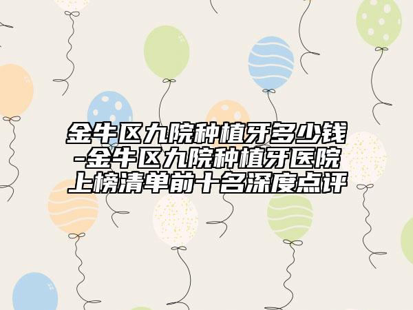 金牛区九院种植牙多少钱-金牛区九院种植牙医院上榜清单前十名深度点评