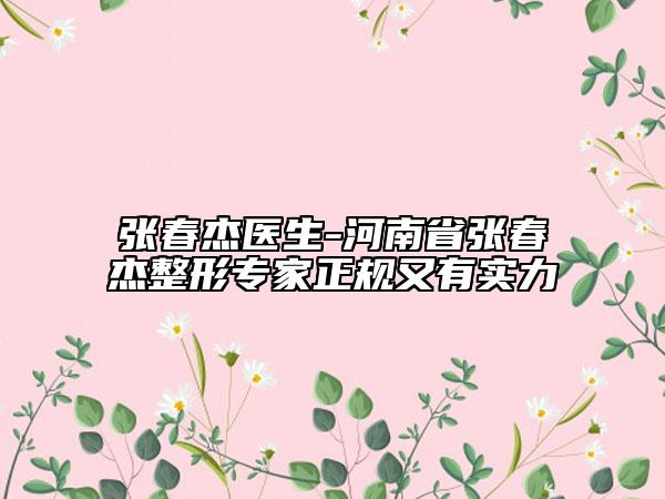 张春杰医生-河南省张春杰整形专家正规又有实力