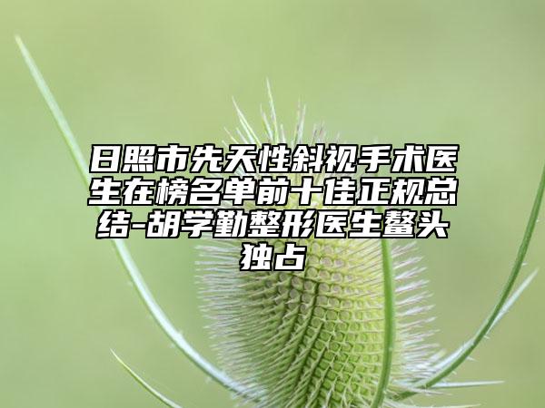 日照市先天性斜视手术医生在榜名单前十佳正规总结-胡学勤整形医生鳌头独占