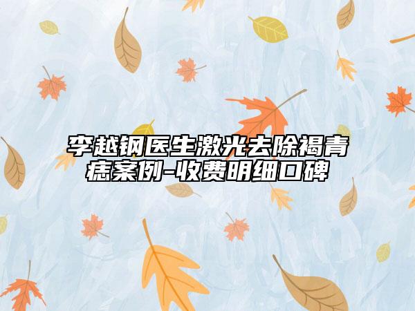 李越钢医生激光去除褐青痣案例-收费明细口碑