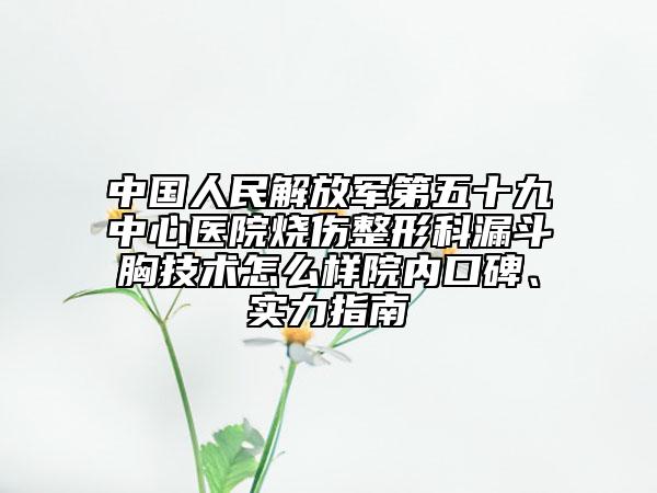 中国人民解放军第五十九中心医院烧伤整形科漏斗胸技术怎么样院内口碑、实力指南