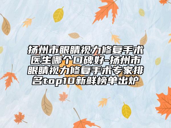 扬州市眼睛视力修复手术医生哪个口碑好-扬州市眼睛视力修复手术专家排名top10新鲜榜单出炉